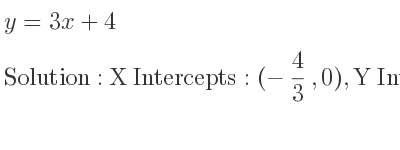 The y=3x+4 is X Intercepts: (-4/3 ,0),Y Intercepts: (0,4)